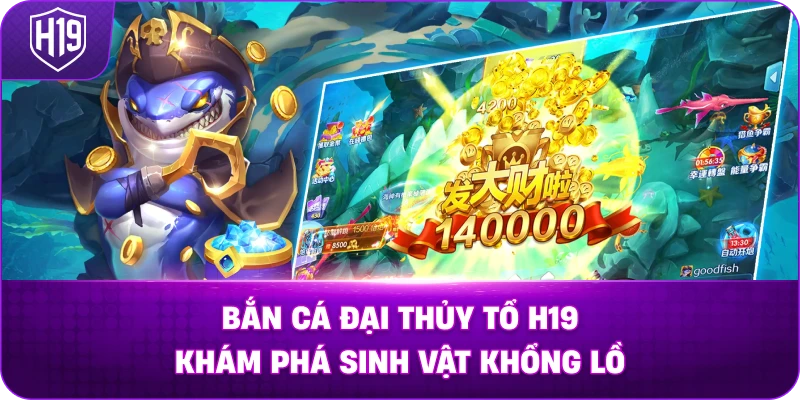 Bắn Cá Đại Thủy Tổ H19 khám phá sinh vật khổng lồ
