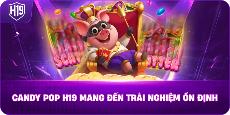 Candy Pop H19 mang đến trải nghiệm ổn định