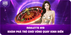 Roulette H19 – Khám phá trò chơi vòng quay kinh điển