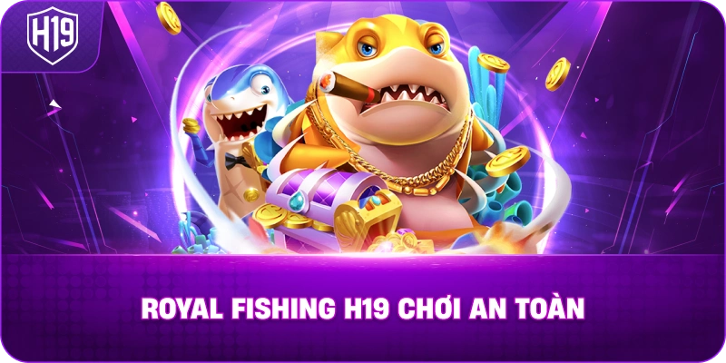 Royal Fishing H19 chơi an toàn 