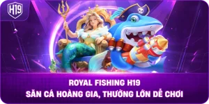 Royal Fishing H19 – săn cá hoàng gia, thưởng lớn dễ chơi