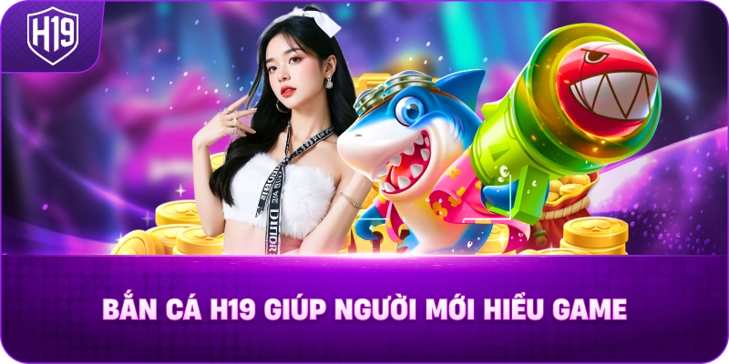 Bắn Cá H19 Giúp Người Mới Hiểu Game