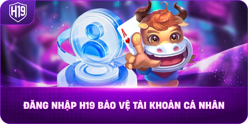 Đăng Nhập H19 Bảo Vệ Tài Khoản Cá Nhân