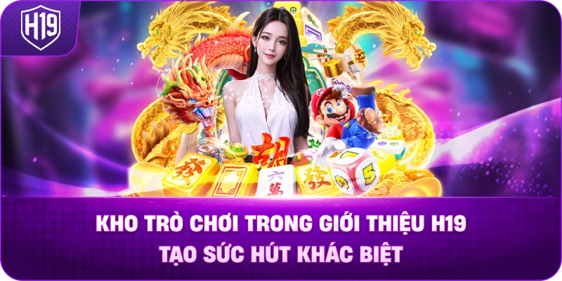 Kho trò chơi trong Giới Thiệu H19 tạo sức hút khác biệt