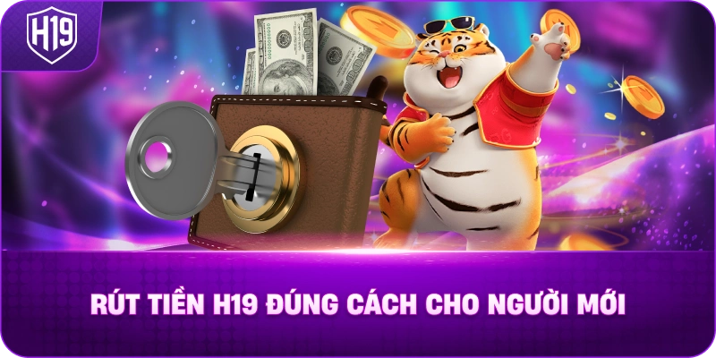 Rút Tiền H19 Đúng Cách Cho Người Mới
