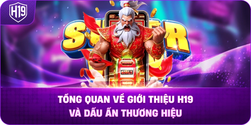 Tổng quan về Giới Thiệu H19 và dấu ấn thương hiệu