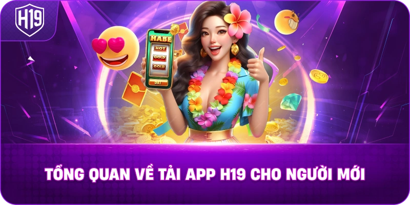 Tổng quan về Tải App H19 cho người dùng mới